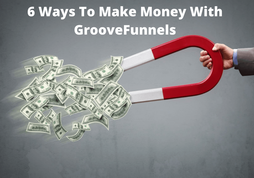 6 Ways To Make Money With GrooveFunnels