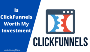 Is ClickFunnels Worth My Investment